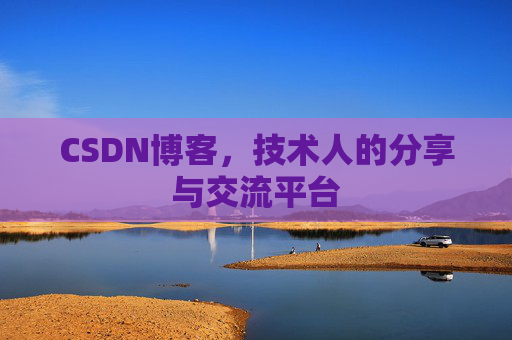 CSDN博客,技术人的分享与交流平台