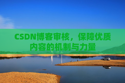 CSDN博客审核，保障优质内容的机制与力量